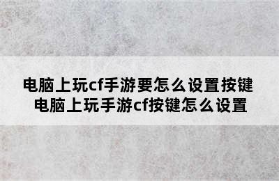 电脑上玩cf手游要怎么设置按键 电脑上玩手游cf按键怎么设置